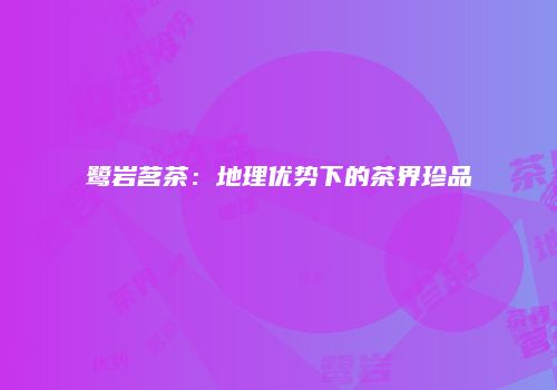 鹭岩茗茶：地理优势下的茶界珍品