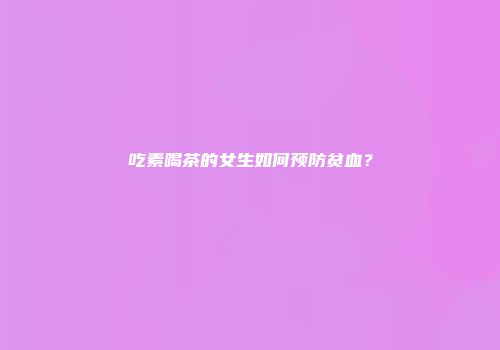 吃素喝茶的女生如何预防贫血？