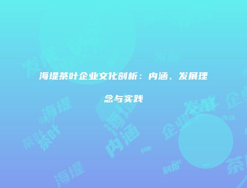 海堤茶叶企业文化剖析：内涵、发展理念与实践