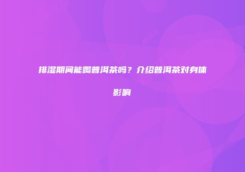 排湿期间能喝普洱茶吗？介绍普洱茶对身体影响