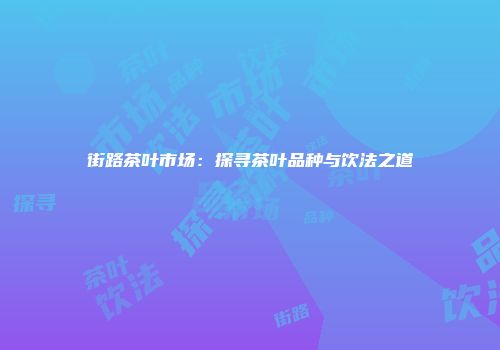 街路茶叶市场：探寻茶叶品种与饮法之道