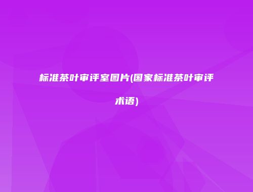 标准茶叶审评室图片(国家标准茶叶审评术语)