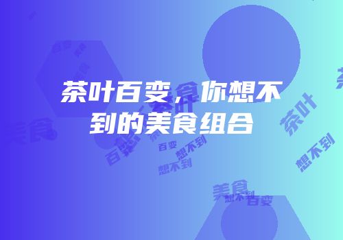 茶叶百变，你想不到的美食组合