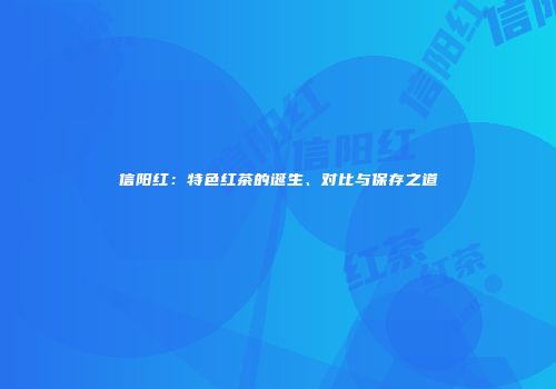 信阳红：特色红茶的诞生、对比与保存之道
