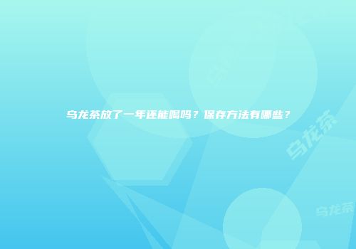 乌龙茶放了一年还能喝吗？保存方法有哪些？
