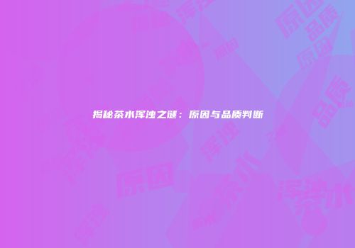 揭秘茶水浑浊之谜：原因与品质判断