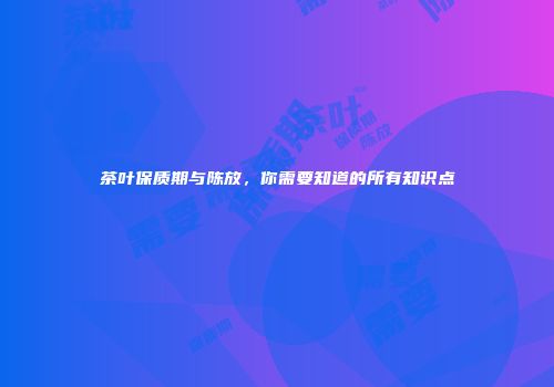 茶叶保质期与陈放，你需要知道的所有知识点