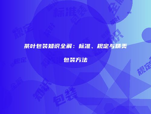茶叶包装知识全解：标准、规定与精美包装方法