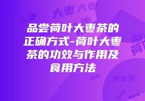 品尝荷叶大枣茶的正确方式-荷叶大枣茶的功效与作用及食用方法