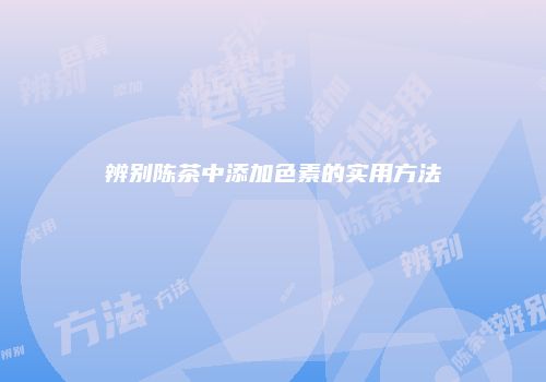 辨别陈茶中添加色素的实用方法