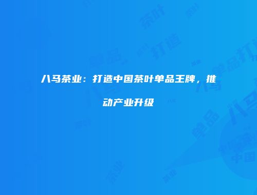 八马茶业：打造中国茶叶单品王牌，推动产业升级