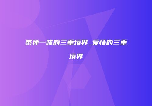 茶禅一味的三重境界_爱情的三重境界