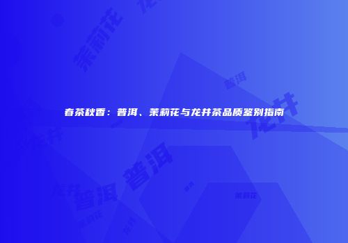 春茶秋香：普洱、茉莉花与龙井茶品质鉴别指南