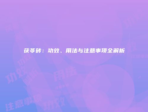 茯苓砖：功效、用法与注意事项全解析