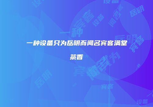 一种设备只为岳明而闻名宾客满堂茶香