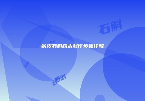 铁皮石斛粉末制作步骤详解