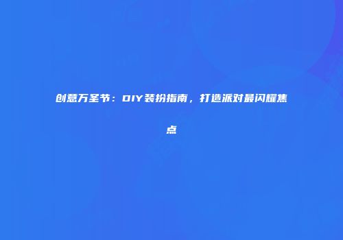 创意万圣节：DIY装扮指南，打造派对最闪耀焦点