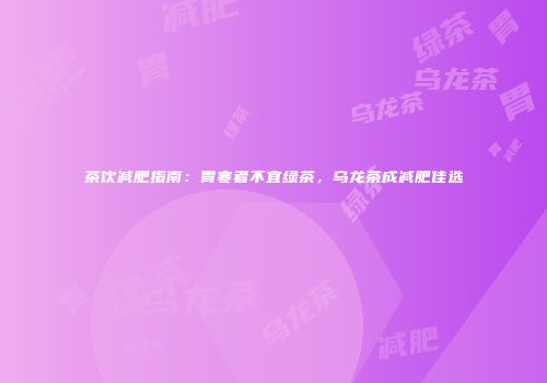 茶饮减肥指南：胃寒者不宜绿茶，乌龙茶成减肥佳选