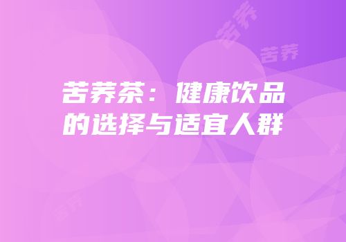 苦荞茶：健康饮品的选择与适宜人群