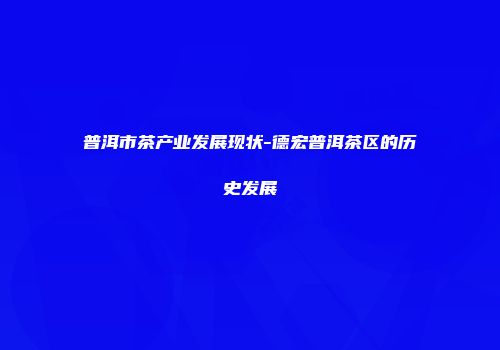 普洱市茶产业发展现状-德宏普洱茶区的历史发展