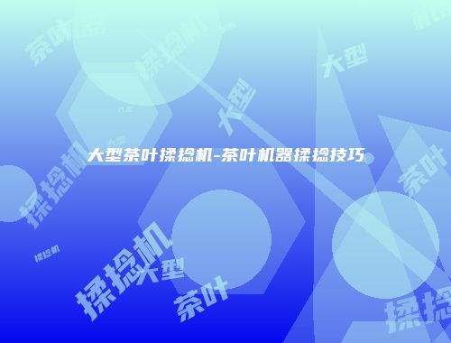 大型茶叶揉捻机-茶叶机器揉捻技巧