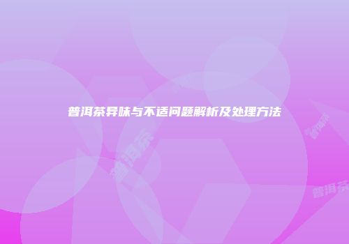 普洱茶异味与不适问题解析及处理方法