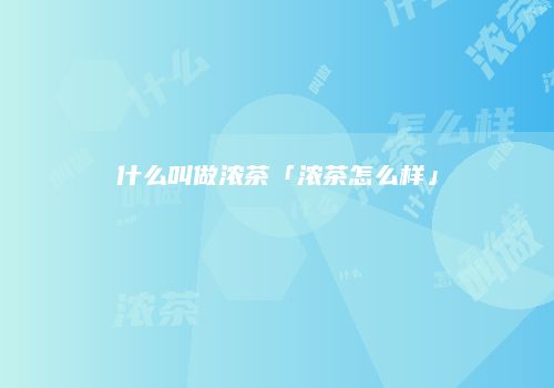 什么叫做浓茶「浓茶怎么样」