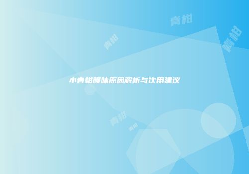 小青柑腥味原因解析与饮用建议