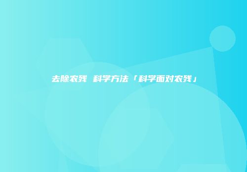 去除农残 科学方法「科学面对农残」