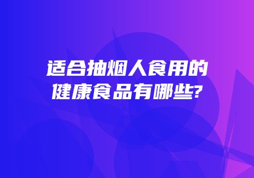 适合抽烟人食用的健康食品有哪些?