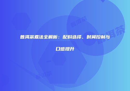 普洱茶煮法全解析：配料选择、时间控制与口感提升