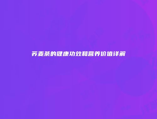 荞麦茶的健康功效和营养价值详解