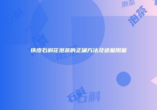 铁皮石斛花泡茶的正确方法及适量用量