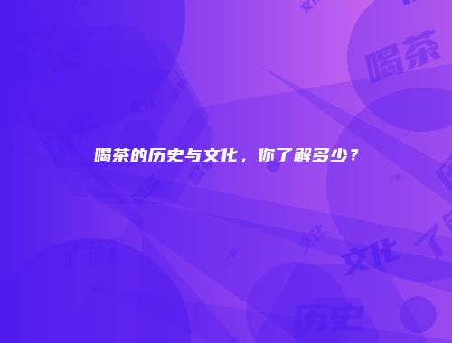 喝茶的历史与文化，你了解多少？