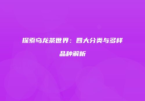 探索乌龙茶世界：四大分类与多样品种解析