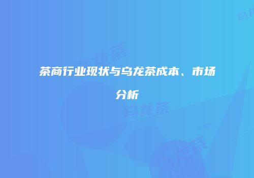茶商行业现状与乌龙茶成本、市场分析