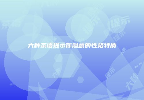 六种茶语提示你隐藏的性格特质