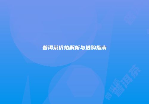 普洱茶价格解析与选购指南