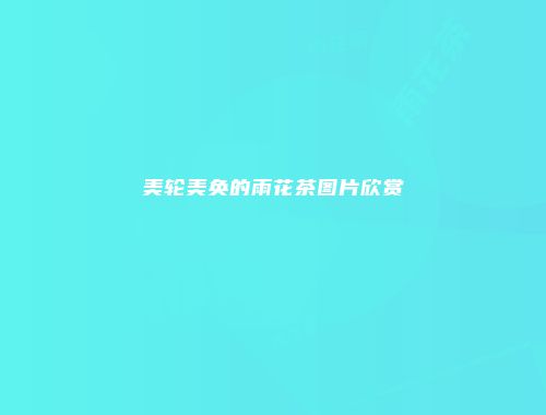 美轮美奂的雨花茶图片欣赏