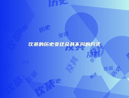 饮茶的历史变迁及其不同的方式