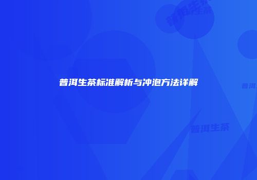 普洱生茶标准解析与冲泡方法详解