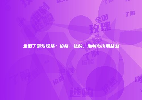 全面了解玫瑰茶：价格、选购、泡制与饮用益处