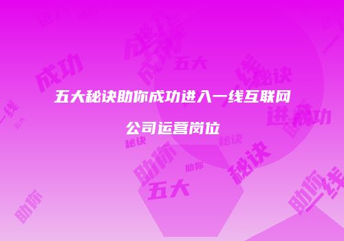 五大秘诀助你成功进入一线互联网公司运营岗位