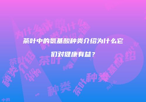 茶叶中的氨基酸种类介绍为什么它们对健康有益？