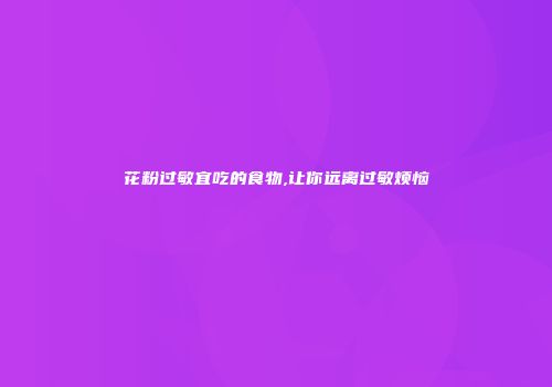 花粉过敏宜吃的食物,让你远离过敏烦恼