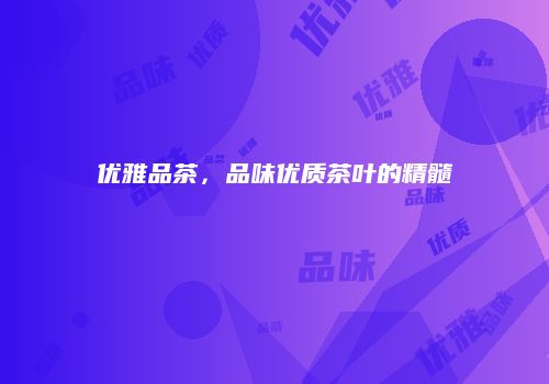 优雅品茶，品味优质茶叶的精髓