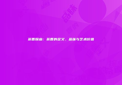 茶香探幽：茶香的定义、品味与艺术价值