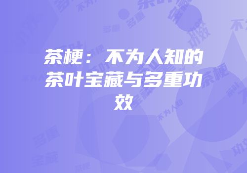 茶梗：不为人知的茶叶宝藏与多重功效