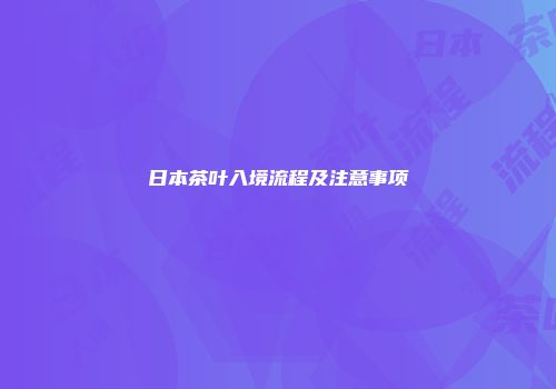 日本茶叶入境流程及注意事项