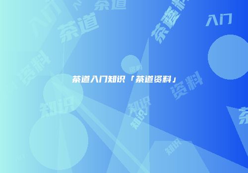 茶道入门知识「茶道资料」
